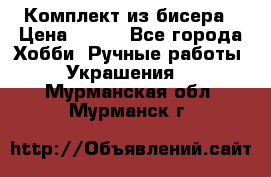 Комплект из бисера › Цена ­ 400 - Все города Хобби. Ручные работы » Украшения   . Мурманская обл.,Мурманск г.